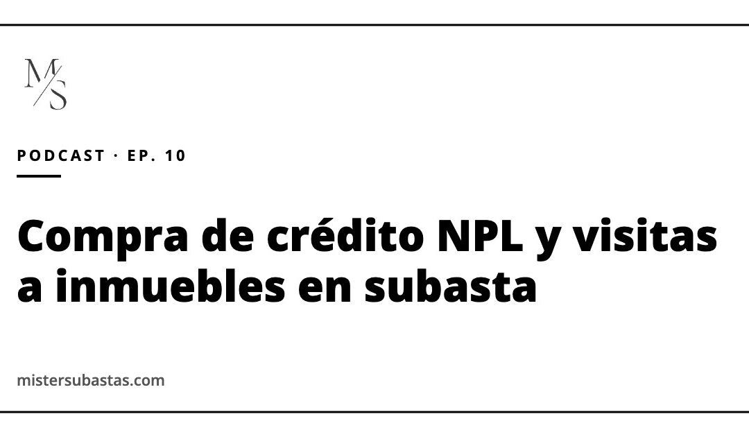 Compra de crédito (NPL) y visitas a inmuebles en subasta: claves antes de invertir